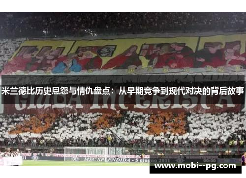 米兰德比历史恩怨与情仇盘点：从早期竞争到现代对决的背后故事