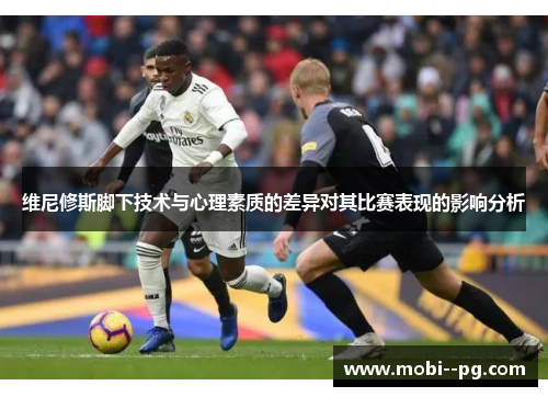 维尼修斯脚下技术与心理素质的差异对其比赛表现的影响分析