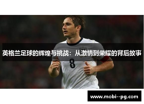 英格兰足球的辉煌与挑战：从激情到荣耀的背后故事