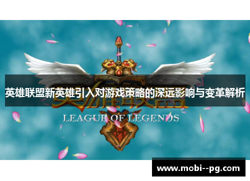 英雄联盟新英雄引入对游戏策略的深远影响与变革解析