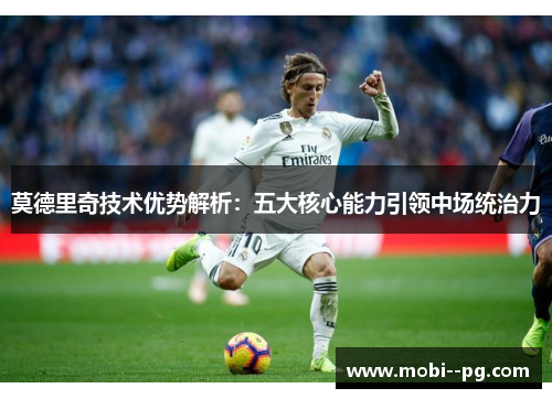 莫德里奇技术优势解析：五大核心能力引领中场统治力