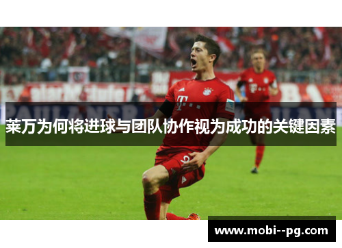 莱万为何将进球与团队协作视为成功的关键因素