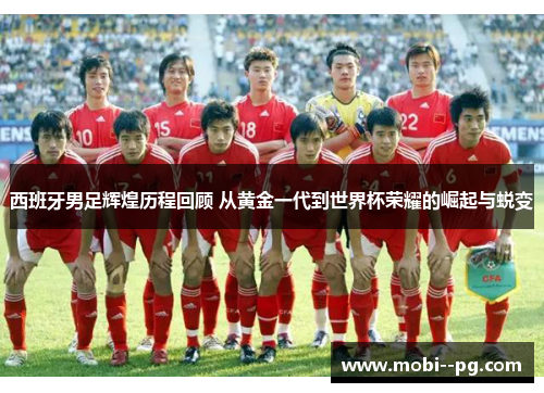 西班牙男足辉煌历程回顾 从黄金一代到世界杯荣耀的崛起与蜕变