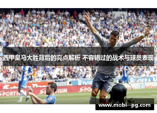 西甲皇马大胜背后的亮点解析 不容错过的战术与球员表现 西甲皇马大胜背后的亮点解析 不容错过的战术与球员表现