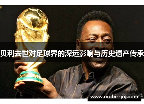 贝利去世对足球界的深远影响与历史遗产传承 贝利去世对足球界的深远影响与历史遗产传承