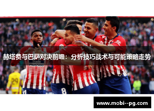 赫塔费与巴萨对决前瞻:分析技巧战术与可能策略走势 赫塔费与巴萨对决前瞻:分析技巧战术与可能策略走势