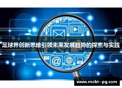 足球界创新思维引领未来发展趋势的探索与实践 足球界创新思维引领未来发展趋势的探索与实践