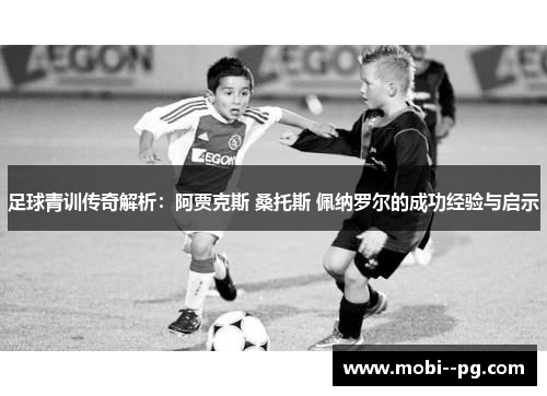 足球青训传奇解析:阿贾克斯 桑托斯 佩纳罗尔的成功经验与启示 足球青训传奇解析:阿贾克斯 桑托斯 佩纳罗尔的成功经验与启示
