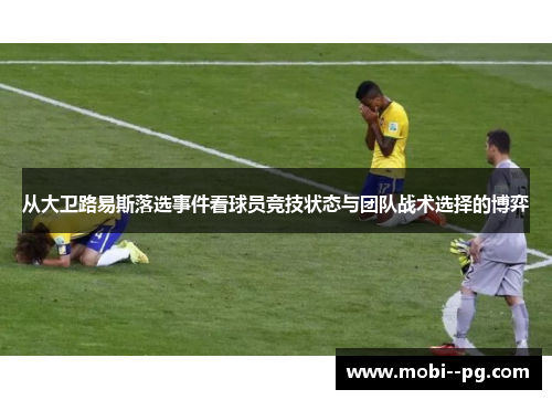 从大卫路易斯落选事件看球员竞技状态与团队战术选择的博弈 从大卫路易斯落选事件看球员竞技状态与团队战术选择的博弈