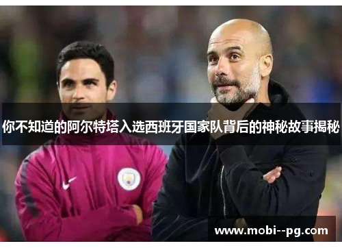 你不知道的阿尔特塔入选西班牙国家队背后的神秘故事揭秘 你不知道的阿尔特塔入选西班牙国家队背后的神秘故事揭秘