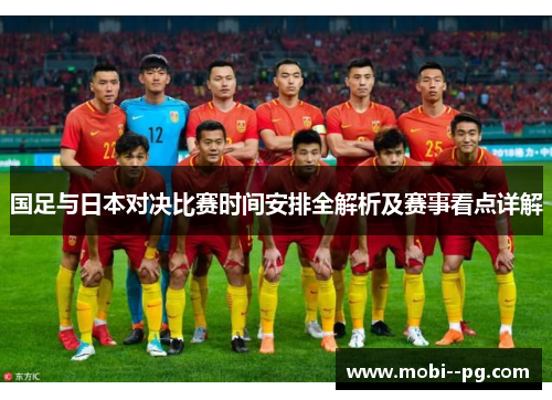 国足与日本对决比赛时间安排全解析及赛事看点详解 国足与日本对决比赛时间安排全解析及赛事看点详解