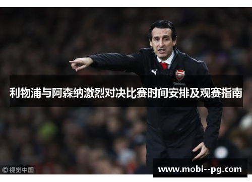 利物浦与阿森纳激烈对决比赛时间安排及观赛指南 利物浦与阿森纳激烈对决比赛时间安排及观赛指南