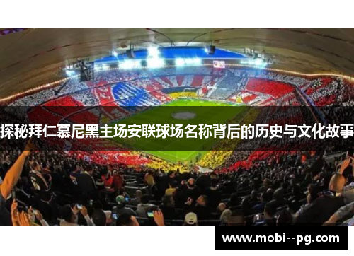 探秘拜仁慕尼黑主场安联球场名称背后的历史与文化故事