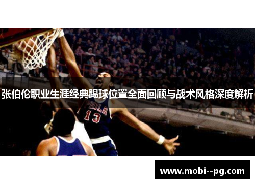 张伯伦职业生涯经典踢球位置全面回顾与战术风格深度解析 张伯伦职业生涯经典踢球位置全面回顾与战术风格深度解析