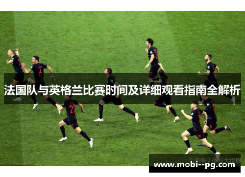 法国队与英格兰比赛时间及详细观看指南全解析 法国队与英格兰比赛时间及详细观看指南全解析