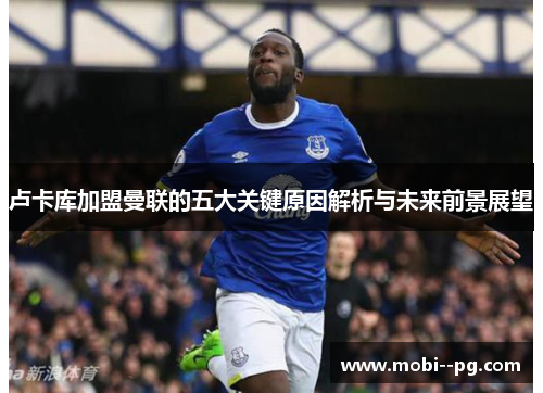 卢卡库加盟曼联的五大关键原因解析与未来前景展望 卢卡库加盟曼联的五大关键原因解析与未来前景展望