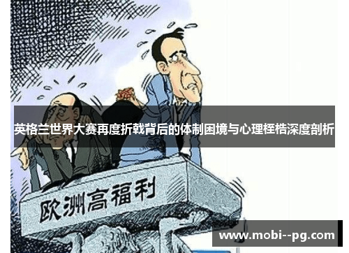 英格兰世界大赛再度折戟背后的体制困境与心理桎梏深度剖析 英格兰世界大赛再度折戟背后的体制困境与心理桎梏深度剖析