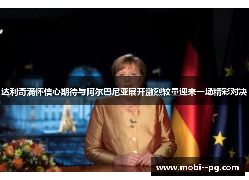 达利奇满怀信心期待与阿尔巴尼亚展开激烈较量迎来一场精彩对决