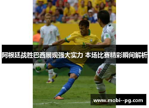 阿根廷战胜巴西展现强大实力 本场比赛精彩瞬间解析