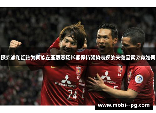 探究浦和红钻为何能在亚冠赛场长期保持强势表现的关键因素究竟如何 探究浦和红钻为何能在亚冠赛场长期保持强势表现的关键因素究竟如何