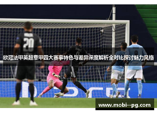 欧冠法甲英超意甲四大赛事特色与差异深度解析全对比探讨魅力风格 欧冠法甲英超意甲四大赛事特色与差异深度解析全对比探讨魅力风格