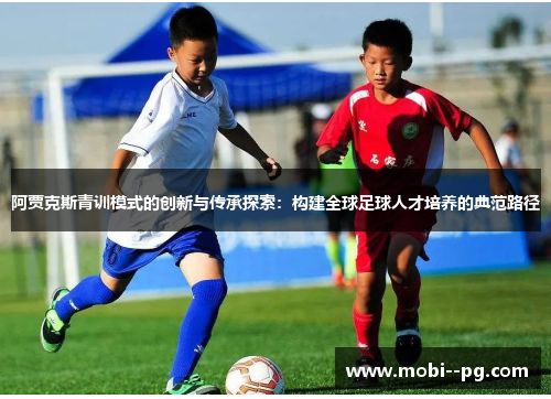 阿贾克斯青训模式的创新与传承探索:构建全球足球人才培养的典范路径 阿贾克斯青训模式的创新与传承探索:构建全球足球人才培养的典范路径