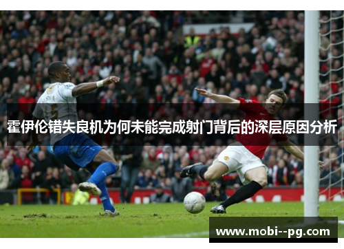 霍伊伦错失良机为何未能完成射门背后的深层原因分析 霍伊伦错失良机为何未能完成射门背后的深层原因分析
