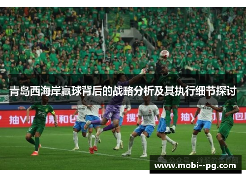 青岛西海岸赢球背后的战略分析及其执行细节探讨 青岛西海岸赢球背后的战略分析及其执行细节探讨