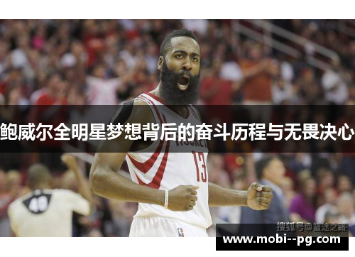 鲍威尔全明星梦想背后的奋斗历程与无畏决心 鲍威尔全明星梦想背后的奋斗历程与无畏决心