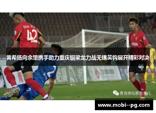 黄希扬向余望携手助力重庆铜梁龙力战无锡吴钩展开精彩对决