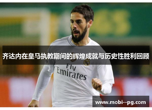 齐达内在皇马执教期间的辉煌成就与历史性胜利回顾