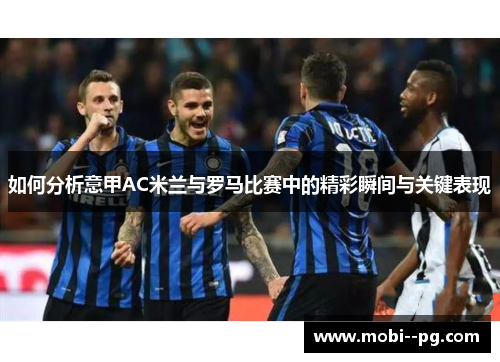 如何分析意甲AC米兰与罗马比赛中的精彩瞬间与关键表现 如何分析意甲AC米兰与罗马比赛中的精彩瞬间与关键表现