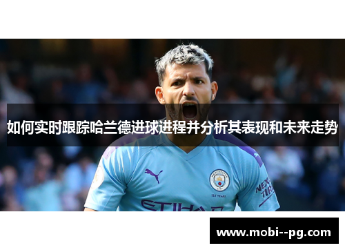 如何实时跟踪哈兰德进球进程并分析其表现和未来走势