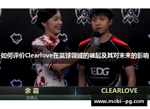 如何评价Clearlove在篮球领域的崛起及其对未来的影响