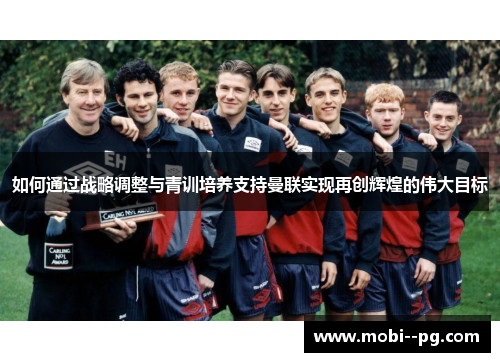 如何通过战略调整与青训培养支持曼联实现再创辉煌的伟大目标