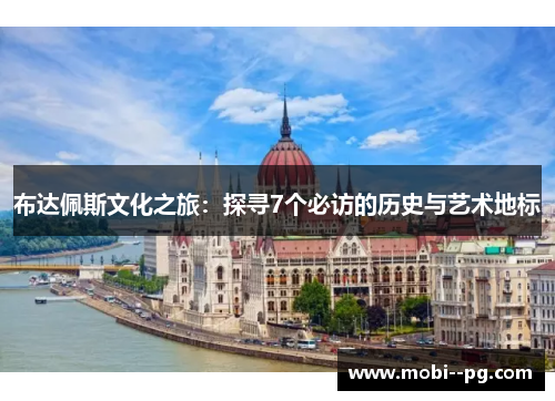 布达佩斯文化之旅：探寻7个必访的历史与艺术地标