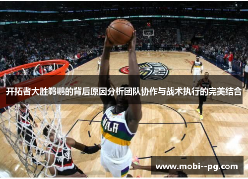开拓者大胜鹈鹕的背后原因分析团队协作与战术执行的完美结合