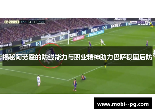 揭秘阿劳霍的防线能力与职业精神助力巴萨稳固后防