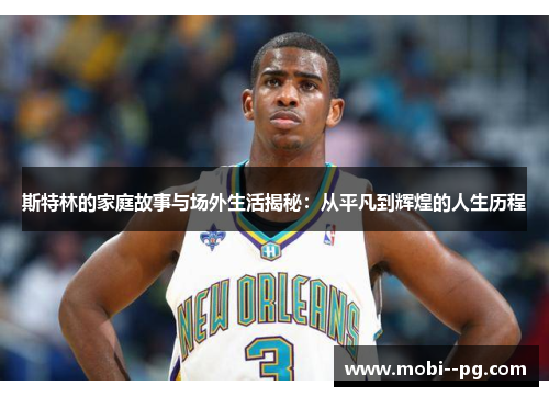 斯特林的家庭故事与场外生活揭秘:从平凡到辉煌的人生历程 斯特林的家庭故事与场外生活揭秘:从平凡到辉煌的人生历程