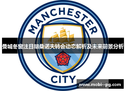曼城冬窗注目胡桑诺夫转会动态解析及未来前景分析