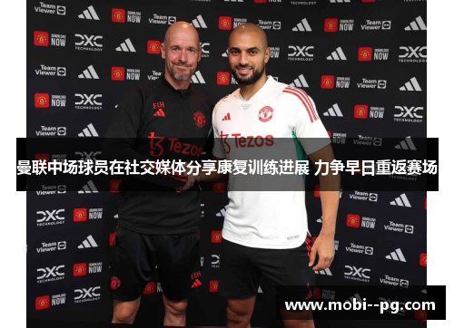 曼联中场球员在社交媒体分享康复训练进展 力争早日重返赛场 曼联中场球员在社交媒体分享康复训练进展 力争早日重返赛场