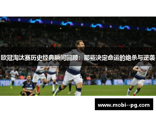 欧冠淘汰赛历史经典瞬间回顾:那些决定命运的绝杀与逆袭 欧冠淘汰赛历史经典瞬间回顾:那些决定命运的绝杀与逆袭