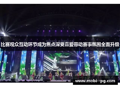 比赛观众互动环节成为焦点深受喜爱带动赛事氛围全面升级