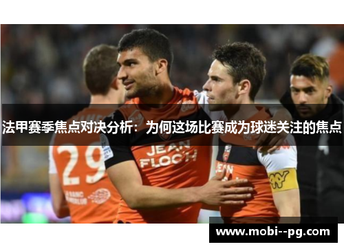 法甲赛季焦点对决分析：为何这场比赛成为球迷关注的焦点