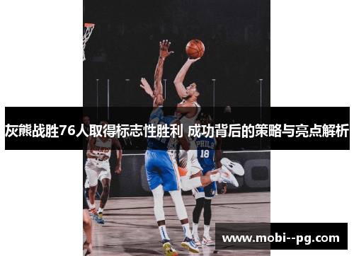 灰熊战胜76人取得标志性胜利 成功背后的策略与亮点解析 灰熊战胜76人取得标志性胜利 成功背后的策略与亮点解析