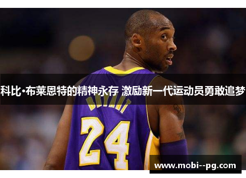 科比·布莱恩特的精神永存 激励新一代运动员勇敢追梦 科比·布莱恩特的精神永存 激励新一代运动员勇敢追梦