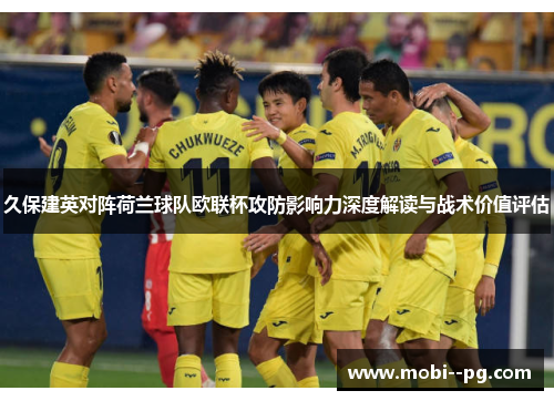 久保建英对阵荷兰球队欧联杯攻防影响力深度解读与战术价值评估