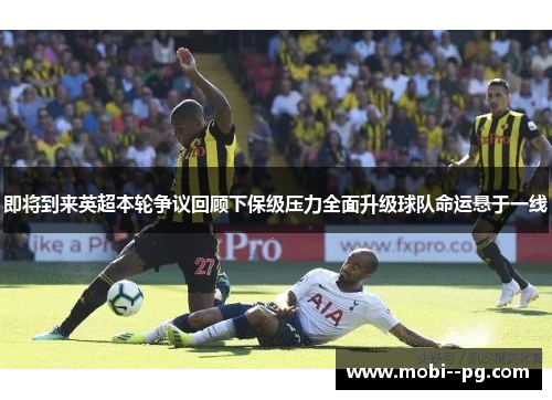 即将到来英超本轮争议回顾下保级压力全面升级球队命运悬于一线 即将到来英超本轮争议回顾下保级压力全面升级球队命运悬于一线