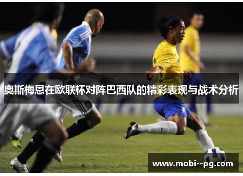 奥斯梅恩在欧联杯对阵巴西队的精彩表现与战术分析