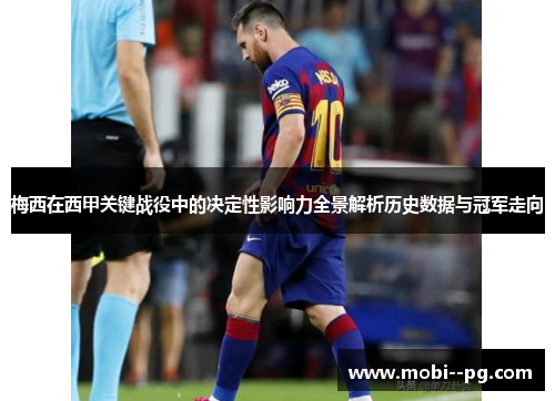 梅西在西甲关键战役中的决定性影响力全景解析历史数据与冠军走向 梅西在西甲关键战役中的决定性影响力全景解析历史数据与冠军走向